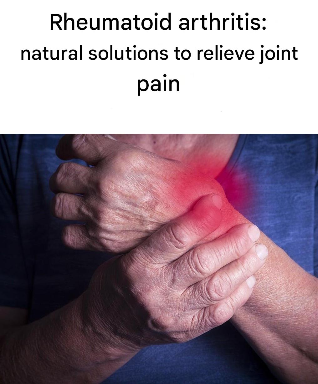 Rheumatoid arthritis: natural solutions to relieve joint pain